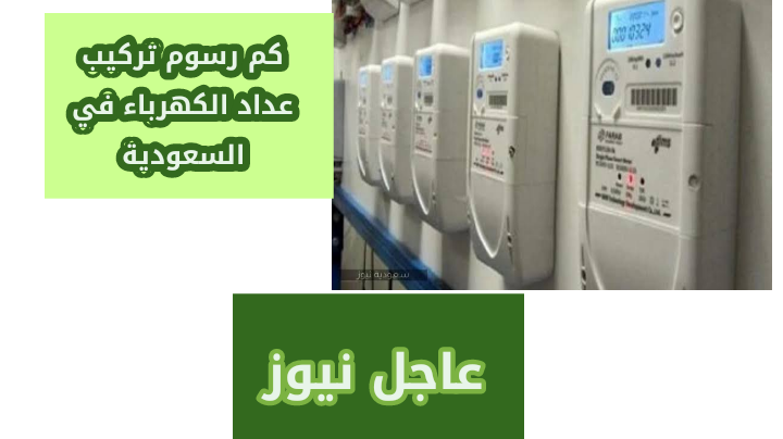 رسوم تركيب عداد الكهرباء في السعودية
